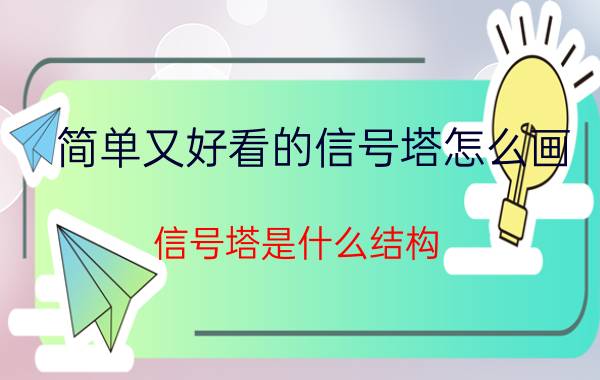 简单又好看的信号塔怎么画 信号塔是什么结构？